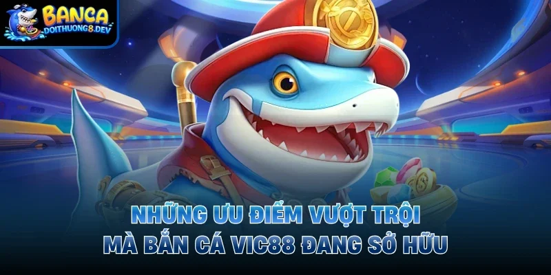 Những ưu điểm vượt trội mà bắn cá Vic88 đang sở hữu