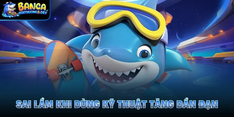 Sai lầm khi dùng kỹ thuật tăng dần đạn