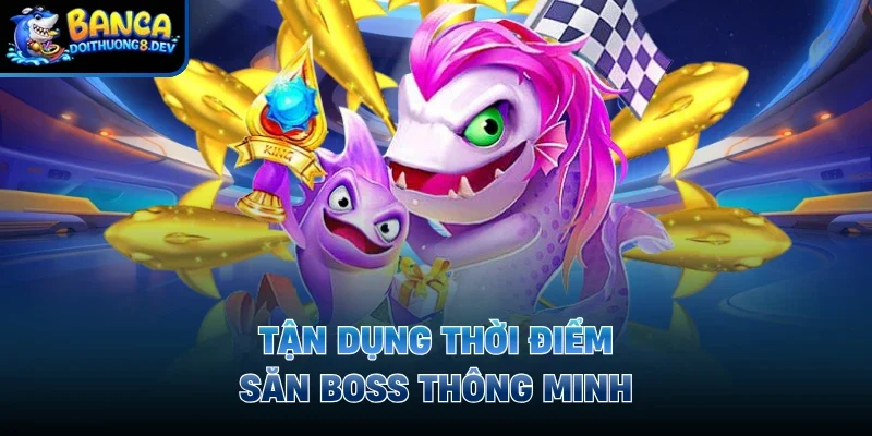 Tận dụng thời điểm săn boss thông minh