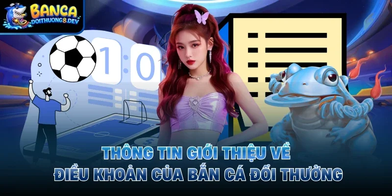 Thông tin giới thiệu về điều khoản của Bắn Cá Đổi Thưởng