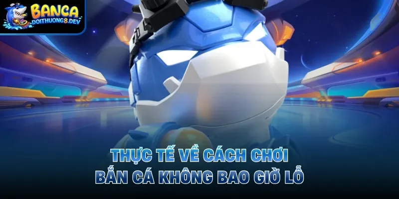 Thực tế về cách chơi bắn cá không bao giờ lỗ
