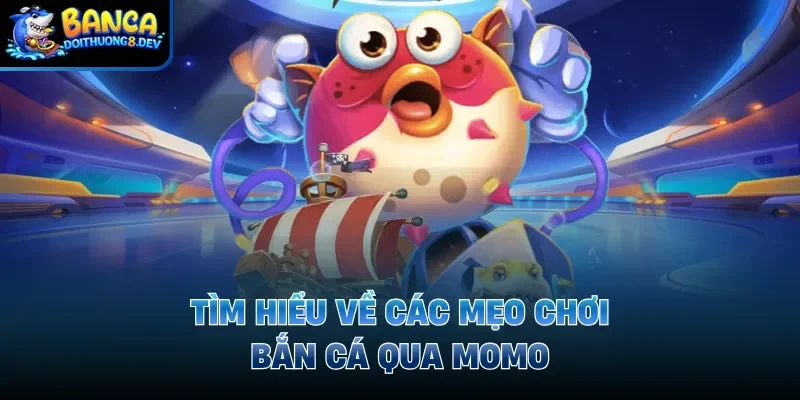 Tìm hiểu về các mẹo chơi bắn cá qua Momo