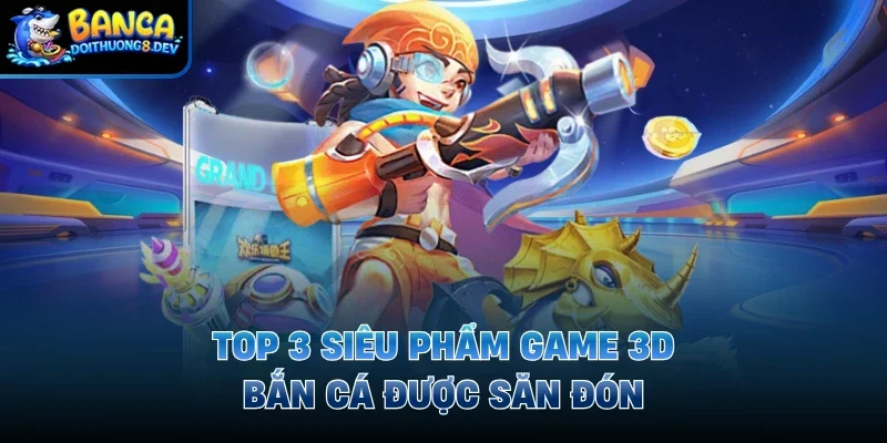 Top 3 siêu phẩm game 3D bắn cá được săn đón