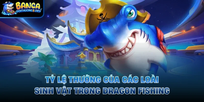 Tỷ lệ thưởng của các loài sinh vật trong Dragon Fishing