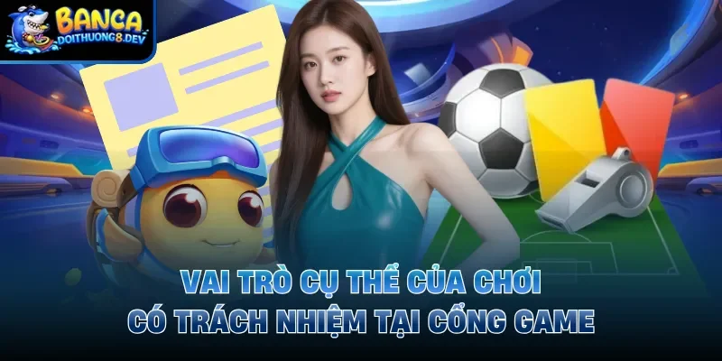 Vai trò cụ thể của chơi có trách nhiệm tại cổng game