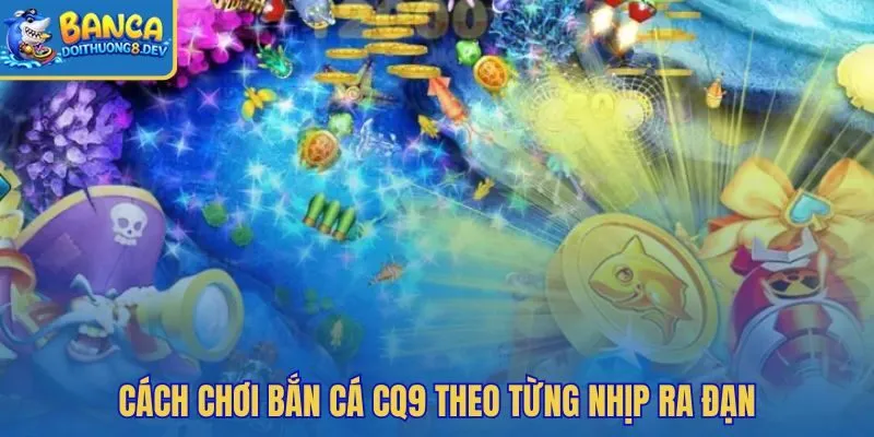 Mẹo chơi bắn cá CQ9 theo nhịp đạn và mục tiêu
