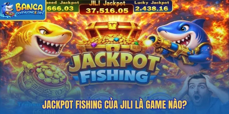 Jackpot Fishing JILI với cơ chế bắn cá và quỹ hũ