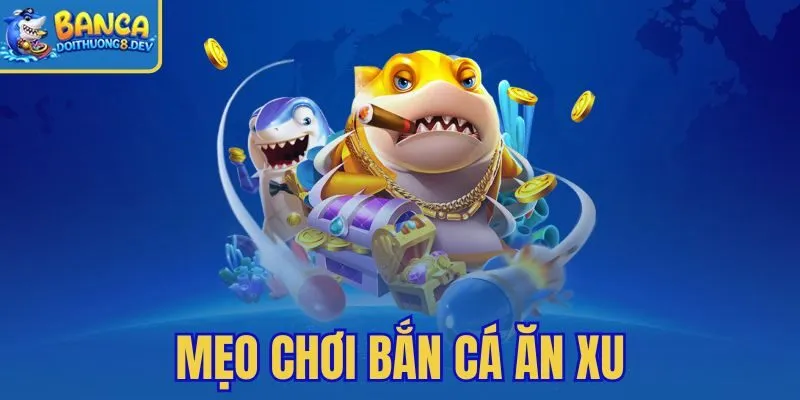 Mẹo Chơi Bắn Cá Ăn Xu – Chọn Đạn Đúng Giá Trị Cá