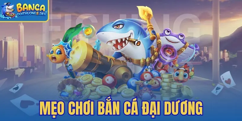 Mẹo Chơi Bắn Cá Đại Dương – Bỏ Xa Đánh Gần Đỡ Rối Mắt