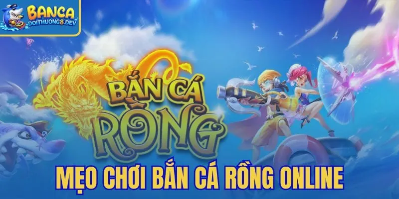 Mẹo Chơi Bắn Cá Rồng Online